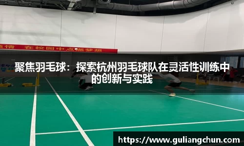 聚焦羽毛球：探索杭州羽毛球队在灵活性训练中的创新与实践
